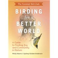 The Feminist Bird Club's Birding for a Better World A Guide to Finding Joy and Community in Nature by Anderson, Sydney; Adams, Molly, 9781797223339