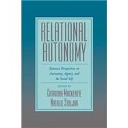 Relational Autonomy Feminist Perspectives on Autonomy, Agency, and the Social Self by Mackenzie, Catriona; Stoljar, Natalie, 9780195123340