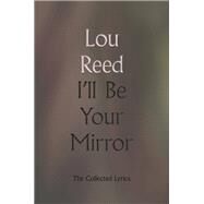 I'll Be Your Mirror The Collected Lyrics by Reed, Lou; Scorsese, Martin; Atlas, James; Anderson, Laurie; Lofgren, Nils, 9780306923340