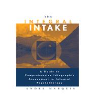 The Integral Intake: A Guide to Comprehensive Idiographic Assessment in Integral Psychotherapy by Marquis; Andre, 9781138143340