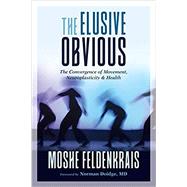 The Elusive Obvious The Convergence of Movement, Neuroplasticity, and Health by Feldenkrais, Moshe; Doidge, Norman, 9781623173340