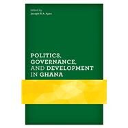 Politics, Governance, and Development in Ghana by Ayee, Joseph R.A.; Ninsin, Kwame A.; Siaw, Emmanuel; Frempong, Alex K.D.; Ayelazuno, Jasper Abembia; Mawuko-Yevugah, Lord; Wahab, Hassan; Kuditchar , Nene-Lomotey; Banah, Timothy Ba-Taa; Foli, Rosina; Bob-Milliar, George M.; Adu Amoah, Lloyd G.; Ayee, Jos, 9781793603340