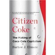 Citizen Coke: The Making of Coca-Cola Capitalism by Elmore, Bartow J., 9780393353341