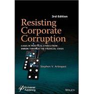 Resisting Corporate Corruption Cases in Practical Ethics From Enron Through The Financial Crisis by Arbogast, Stephen V., 9781119323341