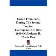 Gossip from Paris During the Second Empire: Correspondence 1864-1869 of Anthony B. North Peat by Peat, Anthony B. North, 9781430493341