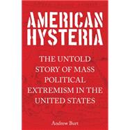 American Hysteria The Untold Story of Mass Political Extremism in the United States by Burt, Andrew, 9781493003341