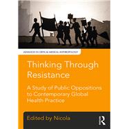 Thinking Through Resistance: A study of public oppositions to contemporary global health practice by Bulled; Nicola, 9781629583341
