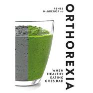 Orthorexia When Healthy Eating Goes Bad by Mcgregor, Renee, 9781848993341