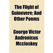 The Flight of Guinevere: And Other Poems by Mccloskey, George Victor Andronicus, 9781154583342