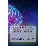 Data Structures Howto Part 1 for Business by Bloom, Barbara, 9781522933342