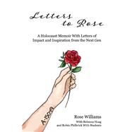 Letters to Rose A Holocaust Memoir With Letters of Impact and Inspiration from the Next Gen by Williams, Rose; Hoag, Rebecca; Philbrick, Robin; Students, With, 9781543963342