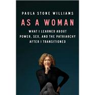 As a Woman What I Learned about Power, Sex, and the Patriarchy after I Transitioned by Williams, Paula Stone, 9781982153342
