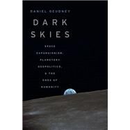 Dark Skies Space Expansionism, Planetary Geopolitics, and the Ends of Humanity by Deudney, Daniel, 9780190903343