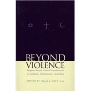 Beyond Violence Religious Sources of Social Transformation in Judaism, Christianity, and Islam by Heft, James L., 9780823223343