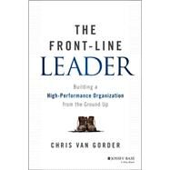 The Front-Line Leader Building a High-Performance Organization from the Ground Up by Van Gorder, Chris, 9781118933343