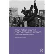 Being Catholic in the Contemporary Philippines: Young People Reinterpreting Religion by Cornelio; Jayeel Serrano, 9781138803343