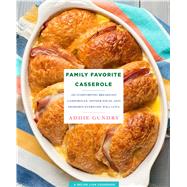 Family Favorite Casserole Recipes 103 Comforting Breakfast Casseroles, Dinner Ideas, and Desserts Everyone Will Love by Gundry, Adia, 9781250123343