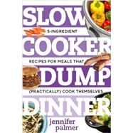 Slow Cooker Dump Dinners 5-Ingredient Recipes for Meals That (Practically) Cook Themselves by Palmer, Jennifer, 9781581573343