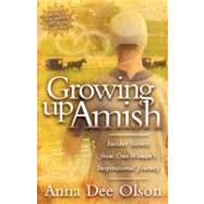 Growing up Amish : Insider Secrets from One Woman's Inspirational Journey by Olson, Anna Dee, 9781600373343