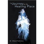 The Journey to the Healing Place by Patterson, M. Hilliard, 9781480883345