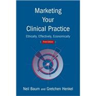 Marketing Your Clinical Practice : Ethically, Effectively, Economically by Baum, Neil, 9780763733346