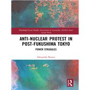 Anti-nuclear Protest in Post-Fukushima Tokyo: Power Struggles by Brown; Alexander James, 9781138563346