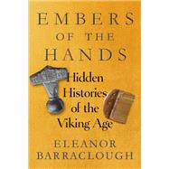 Embers of the Hands Hidden Histories of the Viking Age by Barraclough, Eleanor, 9781324123347