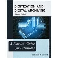Digitization and Digital Archiving A Practical Guide for Librarians by Leggett, Elizabeth R., 9781538133347