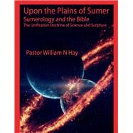 Upon the Plains of Sumer Sumerology and the Bible: The Unification Doctrine of Science and Scripture by Hay, William N, 9781667833347