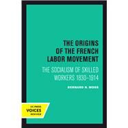 The Origins of the French Labor Movement 18301914 by Moss, Bernard H., 9780520303348