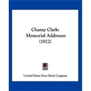 Champ Clark : Memorial Addresses (1922) by United States Sixty Sixth Congress, 9781120173348