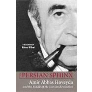 Persian Sphinx : Amir Abbas Hoveyda and the Riddle of the Iranian Revolution by Milani, Abbas, 9781933823348