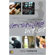 Worshiping Artist : Equipping You and Your Ministry Team to Lead Others in Worship by Rory Noland, Author of The Heart of the Artist, 9780310273349