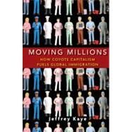 Moving Millions : How Coyote Capitalism Fuels Global Immigration by Kaye, Jeffrey, 9780470423349