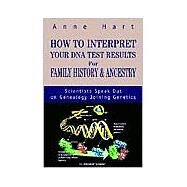 How to Interpret Your DNA Test Results for Family History and Ancestry : Scientists Speak Out on Genealogy Joining Genetics by Hart, Anne, 9780595263349