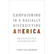 Campaigning in a Racially Diversifying America When and How Cross-Racial Electoral Mobilization Works by Collingwood, Loren, 9780190073350