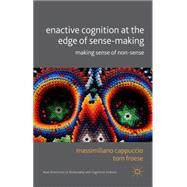 Enactive Cognition at the Edge of Sense-Making Making Sense of Non-sense by Cappuccio, Massimiliano; Froese, Tom, 9781137363350