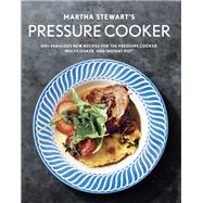 Martha Stewart's Pressure Cooker 100+ Fabulous New Recipes for the Pressure Cooker, Multicooker, and Instant Pot : A Cookbook by Unknown, 9781524763350