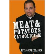 Meat and Potatoes Catholicism by Classen, Joseph F., 9781592763351