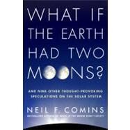 What If the Earth Had Two Moons? And Nine Other Thought-Provoking Speculations on the Solar System by Comins, Neil F., 9780312673352