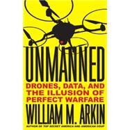 Unmanned Drones, Data, and the Illusion of Perfect Warfare by Arkin, William M., 9780316323352