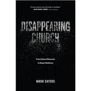 Disappearing Church From Cultural Relevance to Gospel Resilience by Sayers, Mark, 9780802413352