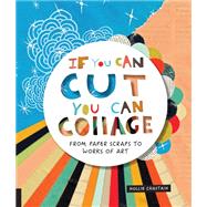 If You Can Cut, You Can Collage From Paper Scraps to Works of Art by Chastain, Ms. Hollie, 9781631593352