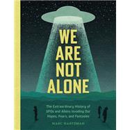We Are Not Alone The Extraordinary History of UFOs and Aliens Invading Our Hopes, Fears, and Fantasies by Hartzman, Marc, 9781683693352