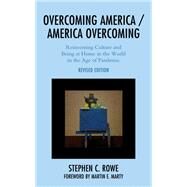 Overcoming America / America Overcoming Reinventing Culture and Being at Home in the World in the Age of Pandemic by Rowe, Stephen C.; Marty, Martin E., 9781793653352