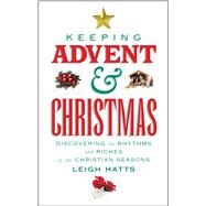 Keeping Advent and Christmas Discovering the Rhythms and Riches of the Christian Seasons by Hatts, Leigh, 9780232533354