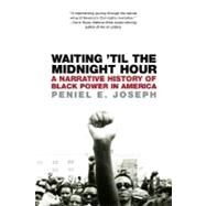 Waiting 'Til the Midnight Hour A Narrative History of Black Power in America by Joseph, Peniel E., 9780805083354