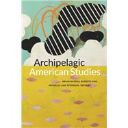 Archipelagic American Studies by Roberts, Brian Russell; Stephens, Michelle Ann, 9780822363354