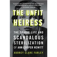 The Unfit Heiress The Tragic Life and Scandalous Sterilization of Ann Cooper Hewitt by Clare Farley, Audrey, 9781538753354