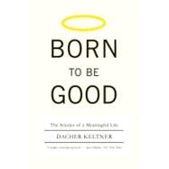 Born to Be Good : The Science of a Meaningful Life by Keltner, Dacher, 9780393073355